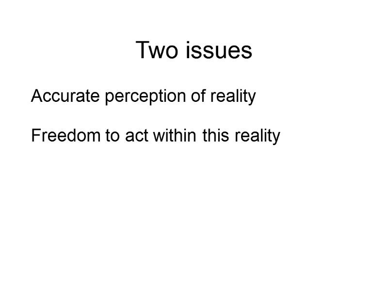 Two issues   Accurate perception of reality  Freedom to act within this